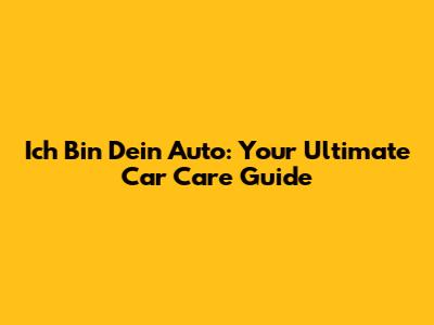 Ich Bin Dein Auto: Your Ultimate Car Care Guide