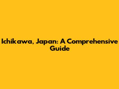 Ichikawa, Japan: A Comprehensive Guide
