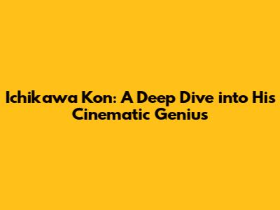 Ichikawa Kon: A Deep Dive into His Cinematic Genius
