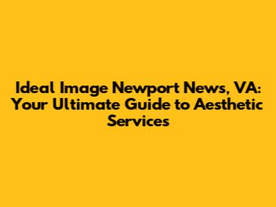 Ideal Image Newport News, VA: Your Ultimate Guide to Aesthetic Services