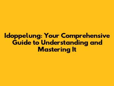 Idoppelung: Your Comprehensive Guide to Understanding and Mastering It