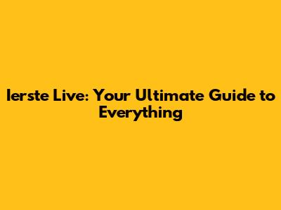 Ierste Live: Your Ultimate Guide to Everything