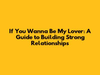 If You Wanna Be My Lover: A Guide to Building Strong Relationships