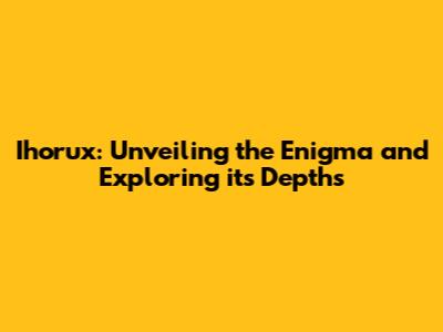 Ihorux: Unveiling the Enigma and Exploring its Depths