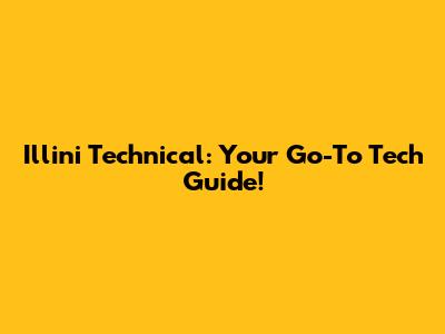 Illini Technical: Your Go-To Tech Guide!