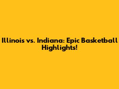Illinois vs. Indiana: Epic Basketball Highlights!