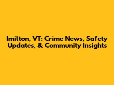 Imilton, VT: Crime News, Safety Updates, & Community Insights