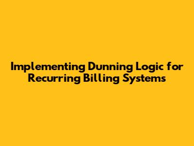 Implementing Dunning Logic for Recurring Billing Systems