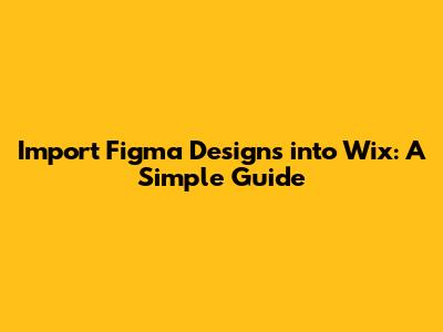 Import Figma Designs into Wix: A Simple Guide