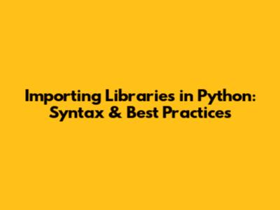 Importing Libraries in Python: Syntax & Best Practices