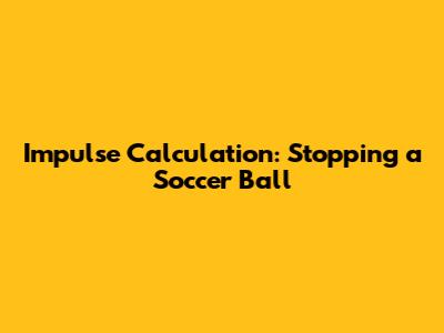 Impulse Calculation: Stopping a Soccer Ball