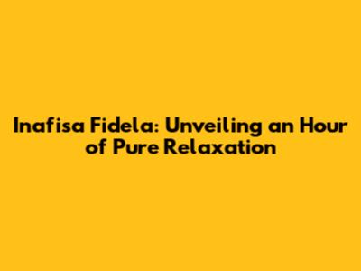 Inafisa Fidela: Unveiling an Hour of Pure Relaxation