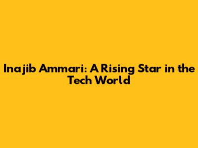 Inajib Ammari: A Rising Star in the Tech World