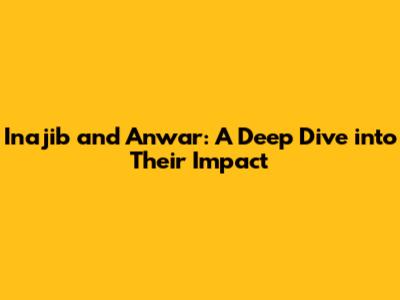 Inajib and Anwar: A Deep Dive into Their Impact