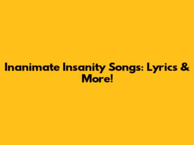 Inanimate Insanity Songs: Lyrics & More!