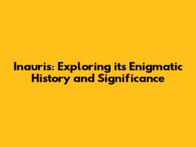 Inauris: Exploring its Enigmatic History and Significance
