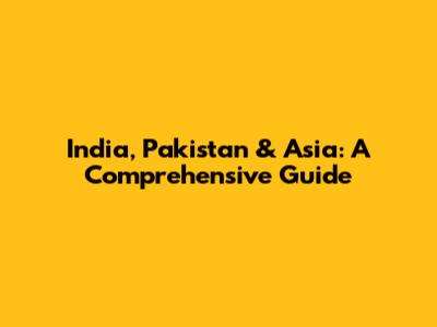 India, Pakistan & Asia: A Comprehensive Guide