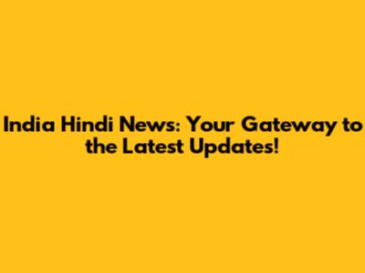 India Hindi News: Your Gateway to the Latest Updates!