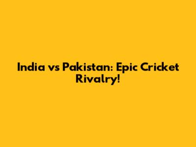 India vs Pakistan: Epic Cricket Rivalry!