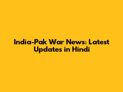 India-Pak War News: Latest Updates in Hindi