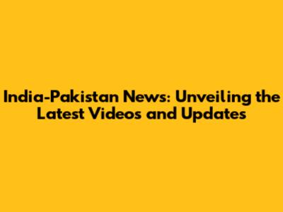 India-Pakistan News: Unveiling the Latest Videos and Updates