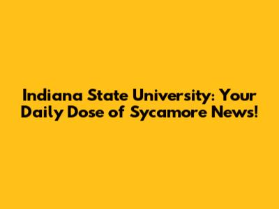 Indiana State University: Your Daily Dose of Sycamore News!