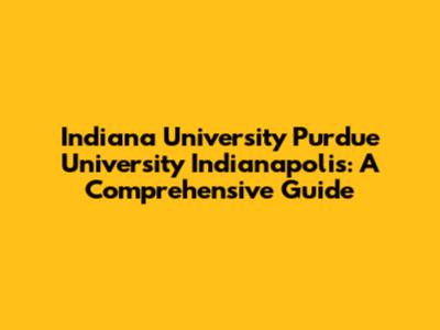 Indiana University Purdue University Indianapolis: A Comprehensive Guide