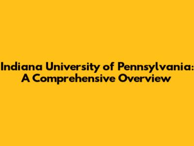 Indiana University of Pennsylvania: A Comprehensive Overview