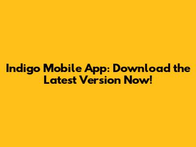 Indigo Mobile App: Download the Latest Version Now!