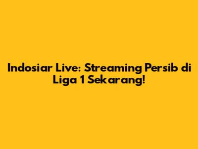 Indosiar Live: Streaming Persib di Liga 1 Sekarang!