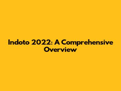 Indoto 2022: A Comprehensive Overview