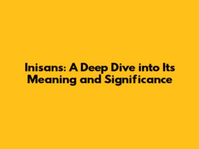 Inisan's: A Deep Dive into Its Meaning and Significance