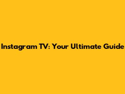 Instagram TV: Your Ultimate Guide
