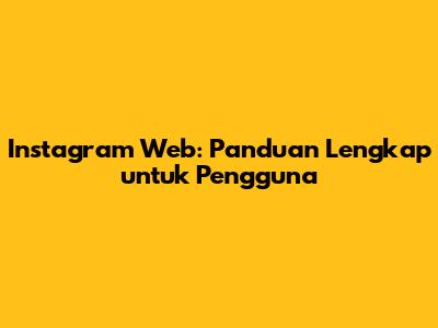 Instagram Web: Panduan Lengkap untuk Pengguna