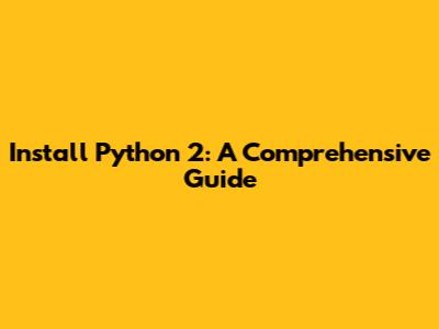 Install Python 2: A Comprehensive Guide