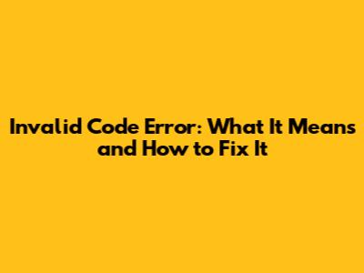 Invalid Code Error: What It Means and How to Fix It