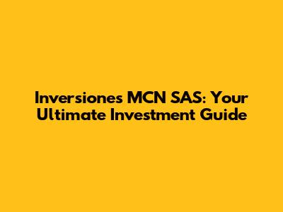 Inversiones MCN SAS: Your Ultimate Investment Guide