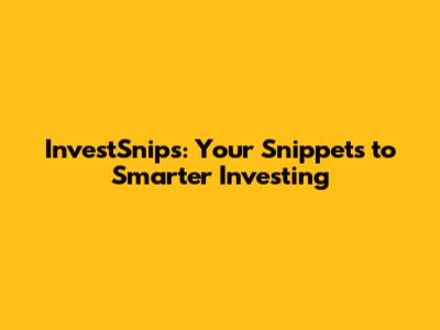 InvestSnips: Your Snippets to Smarter Investing