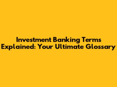 Investment Banking Terms Explained: Your Ultimate Glossary