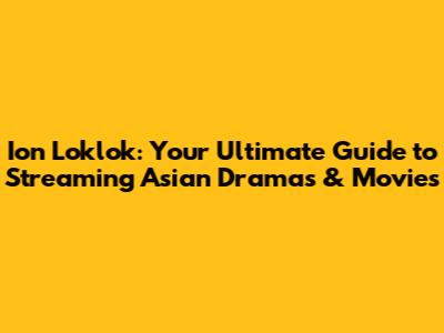 Ion Loklok: Your Ultimate Guide to Streaming Asian Dramas & Movies