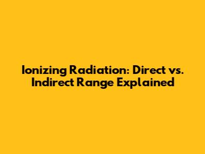 Ionizing Radiation: Direct vs. Indirect Range Explained