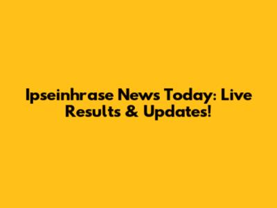 Ipseinhrase News Today: Live Results & Updates!