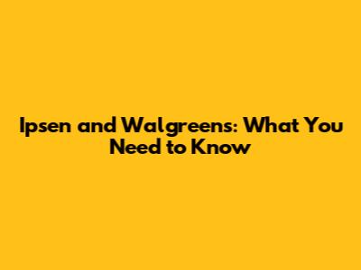 Ipsen and Walgreens: What You Need to Know