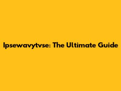 Ipsewavytvse: The Ultimate Guide