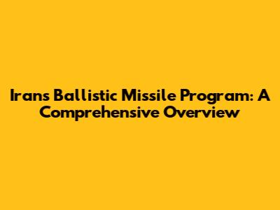 Iran's Ballistic Missile Program: A Comprehensive Overview