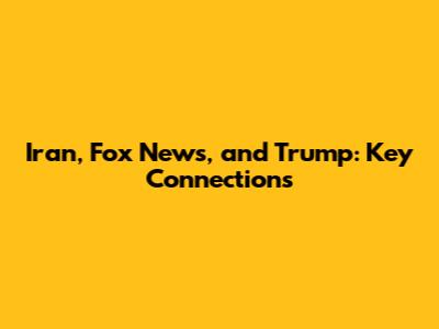 Iran, Fox News, and Trump: Key Connections