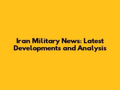 Iran Military News: Latest Developments and Analysis