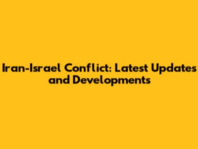 Iran-Israel Conflict: Latest Updates and Developments