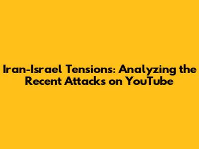 Iran-Israel Tensions: Analyzing the Recent Attacks on YouTube