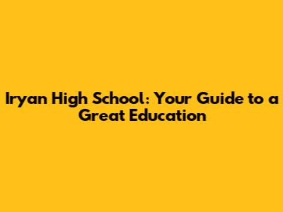 Iryan High School: Your Guide to a Great Education